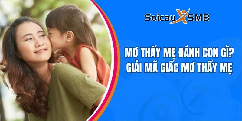 Mơ thấy mẹ đánh con gì? Giải mã giấc mơ thấy mẹ